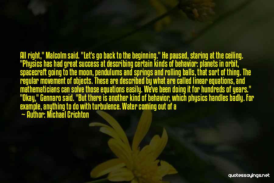 Michael Crichton Quotes: All Right, Malcolm Said. Let's Go Back To The Beginning. He Paused, Staring At The Ceiling. Physics Has Had Great