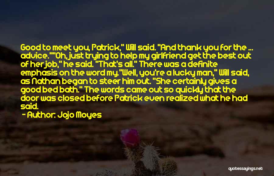 Jojo Moyes Quotes: Good To Meet You, Patrick, Will Said. And Thank You For The ... Advice.oh, Just Trying To Help My Girlfriend