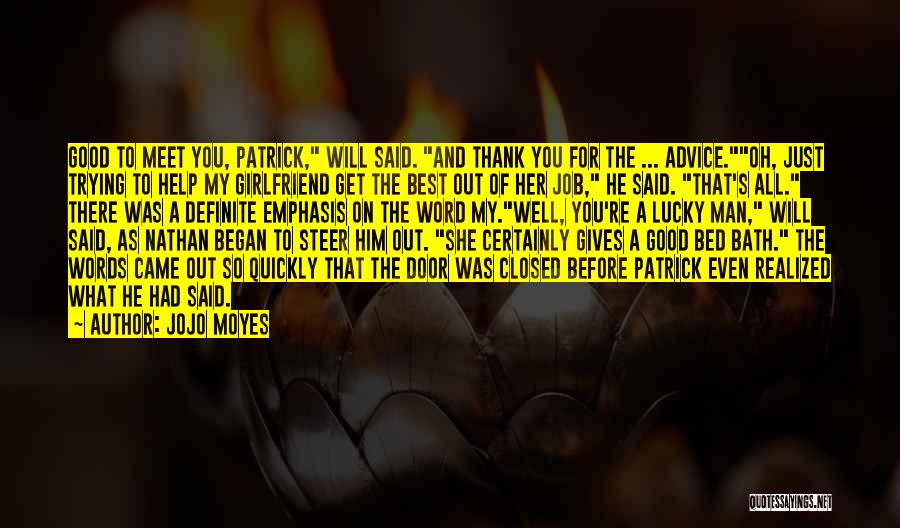 Jojo Moyes Quotes: Good To Meet You, Patrick, Will Said. And Thank You For The ... Advice.oh, Just Trying To Help My Girlfriend