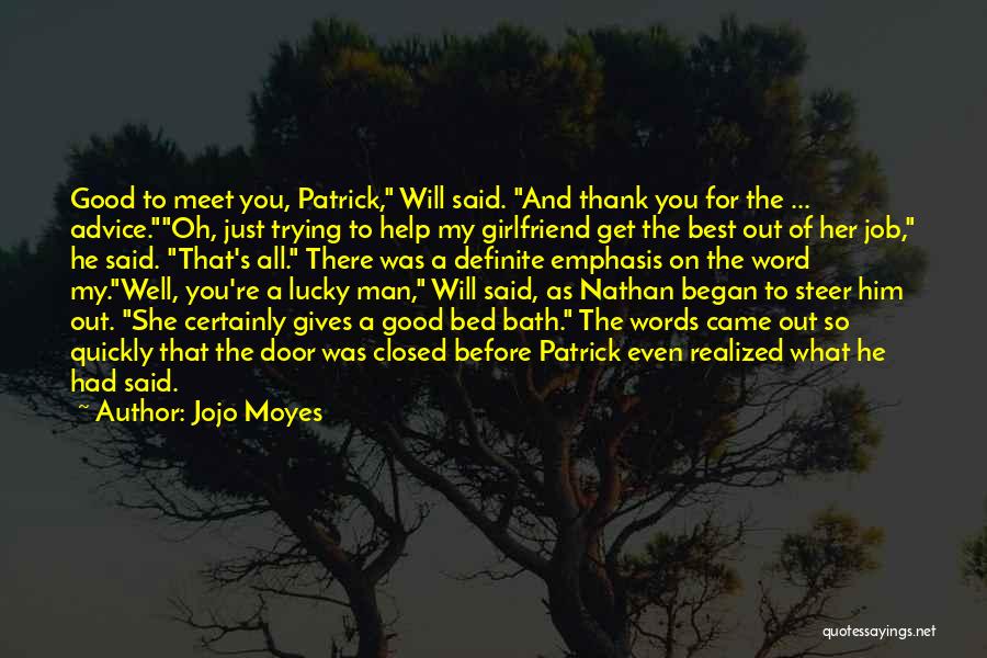 Jojo Moyes Quotes: Good To Meet You, Patrick, Will Said. And Thank You For The ... Advice.oh, Just Trying To Help My Girlfriend