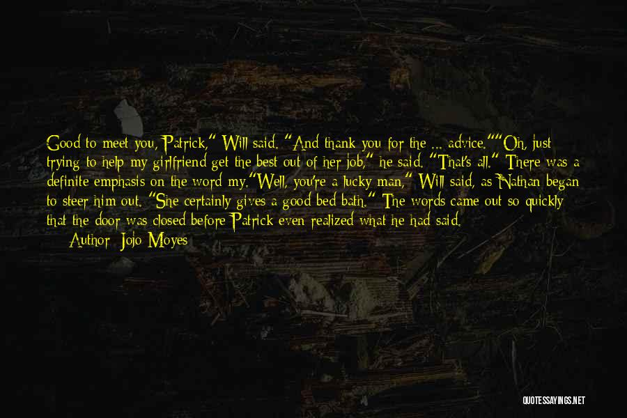 Jojo Moyes Quotes: Good To Meet You, Patrick, Will Said. And Thank You For The ... Advice.oh, Just Trying To Help My Girlfriend