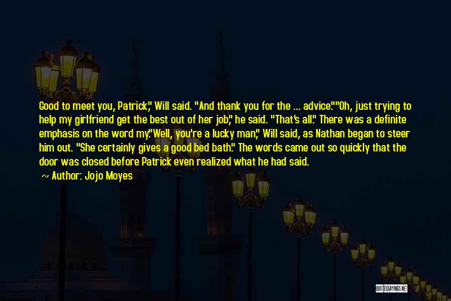 Jojo Moyes Quotes: Good To Meet You, Patrick, Will Said. And Thank You For The ... Advice.oh, Just Trying To Help My Girlfriend