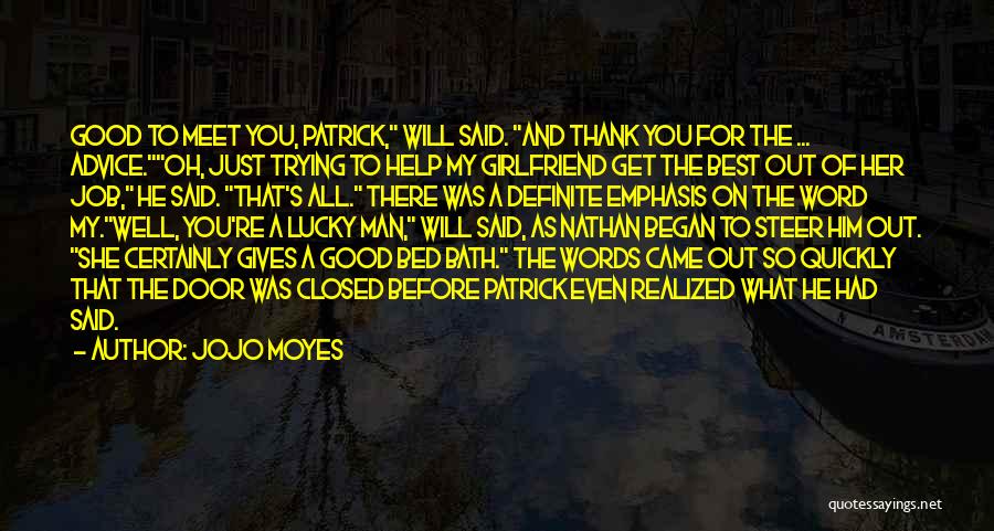 Jojo Moyes Quotes: Good To Meet You, Patrick, Will Said. And Thank You For The ... Advice.oh, Just Trying To Help My Girlfriend