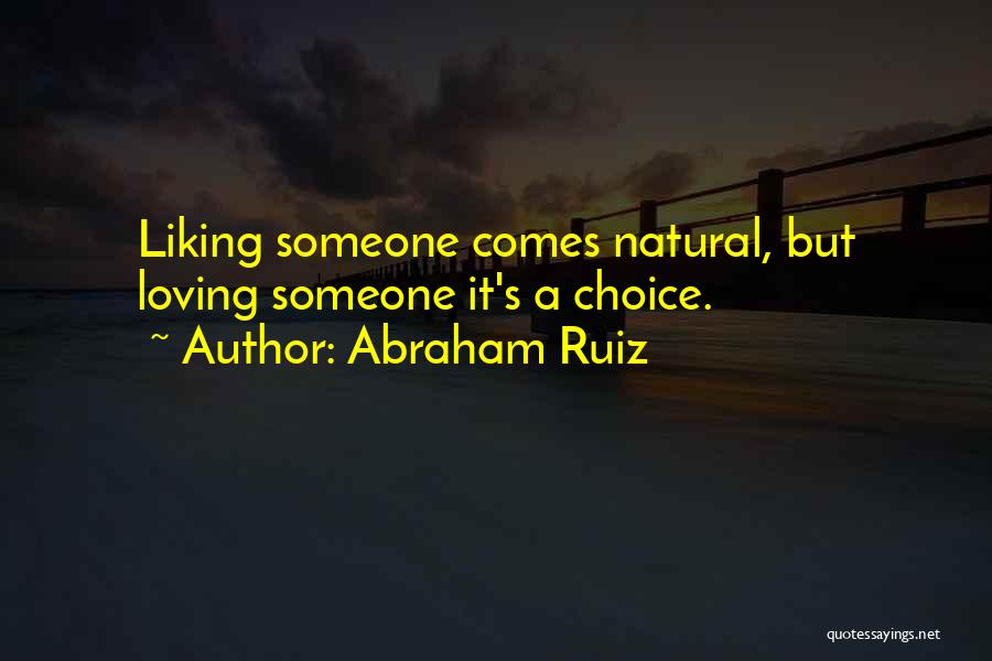 Abraham Ruiz Quotes: Liking Someone Comes Natural, But Loving Someone It's A Choice.