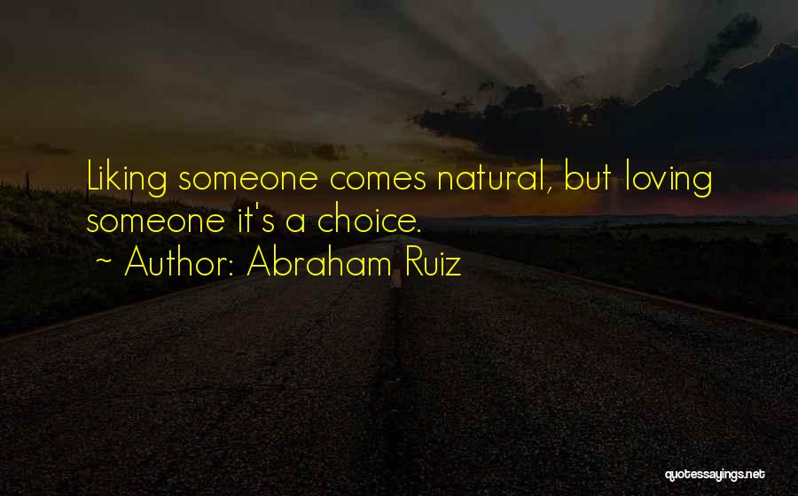 Abraham Ruiz Quotes: Liking Someone Comes Natural, But Loving Someone It's A Choice.