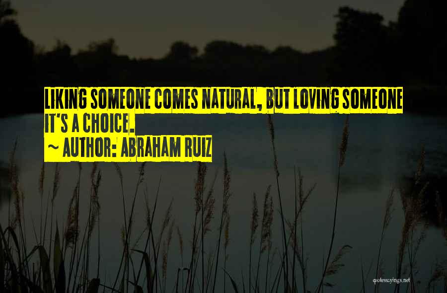 Abraham Ruiz Quotes: Liking Someone Comes Natural, But Loving Someone It's A Choice.