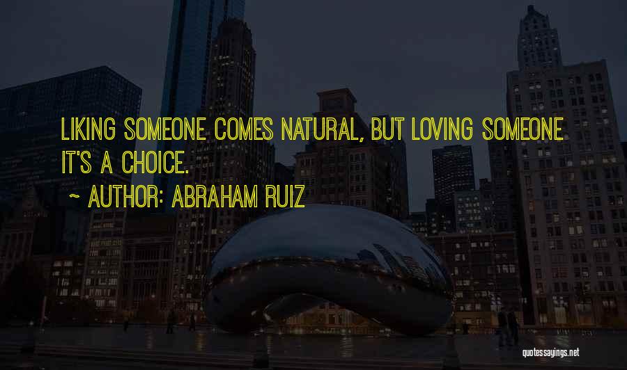Abraham Ruiz Quotes: Liking Someone Comes Natural, But Loving Someone It's A Choice.