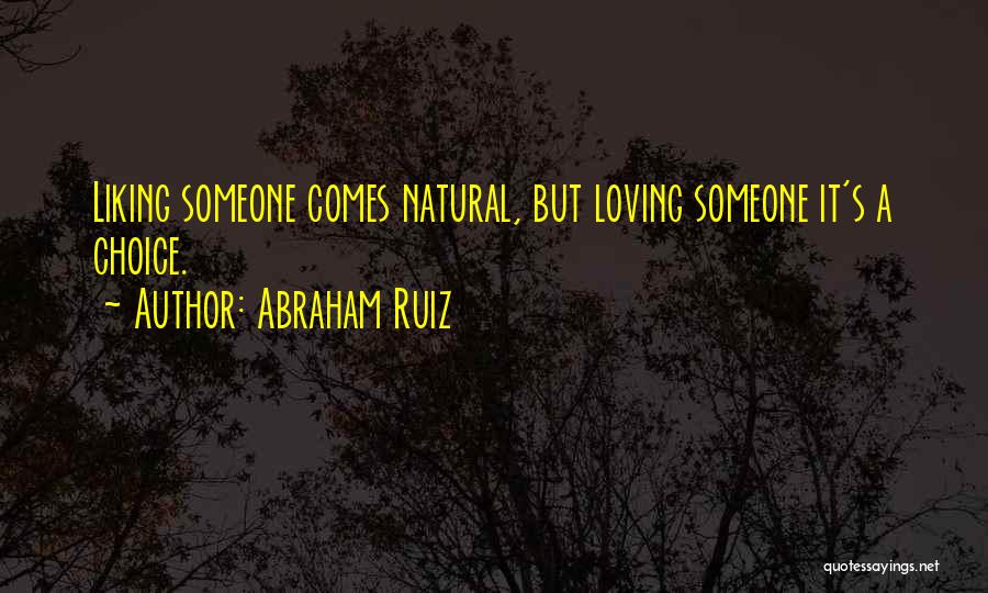 Abraham Ruiz Quotes: Liking Someone Comes Natural, But Loving Someone It's A Choice.