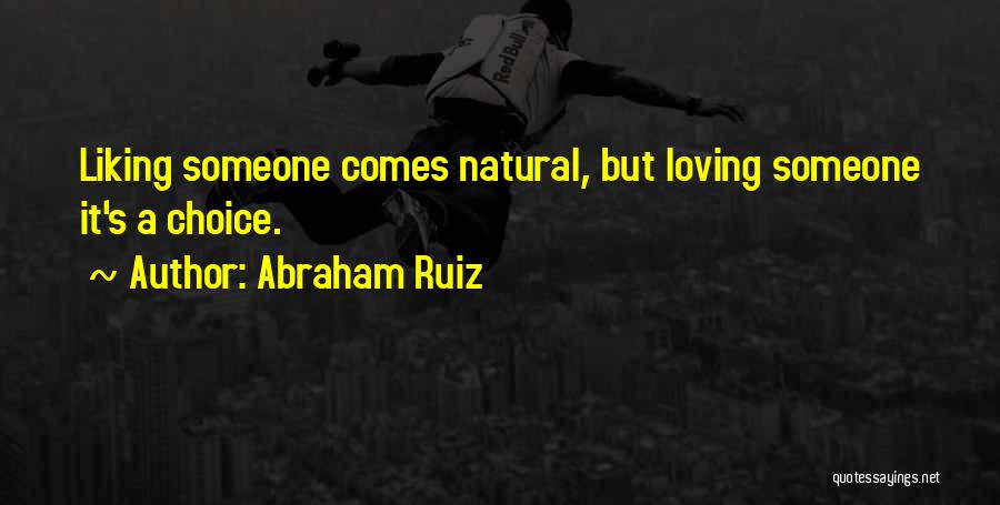 Abraham Ruiz Quotes: Liking Someone Comes Natural, But Loving Someone It's A Choice.