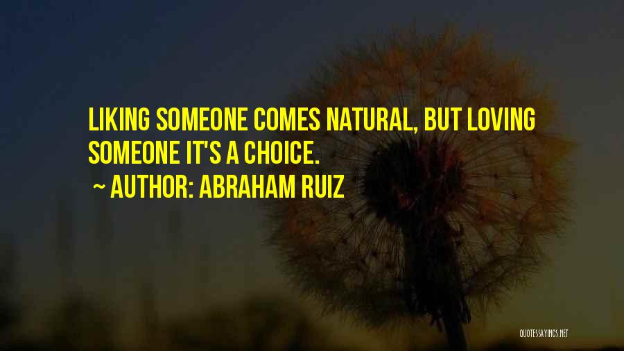 Abraham Ruiz Quotes: Liking Someone Comes Natural, But Loving Someone It's A Choice.