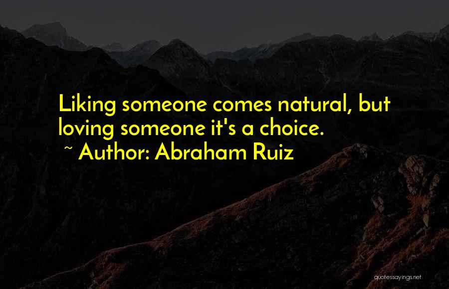 Abraham Ruiz Quotes: Liking Someone Comes Natural, But Loving Someone It's A Choice.