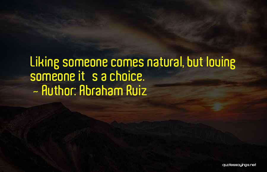 Abraham Ruiz Quotes: Liking Someone Comes Natural, But Loving Someone It's A Choice.