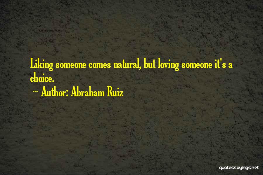 Abraham Ruiz Quotes: Liking Someone Comes Natural, But Loving Someone It's A Choice.