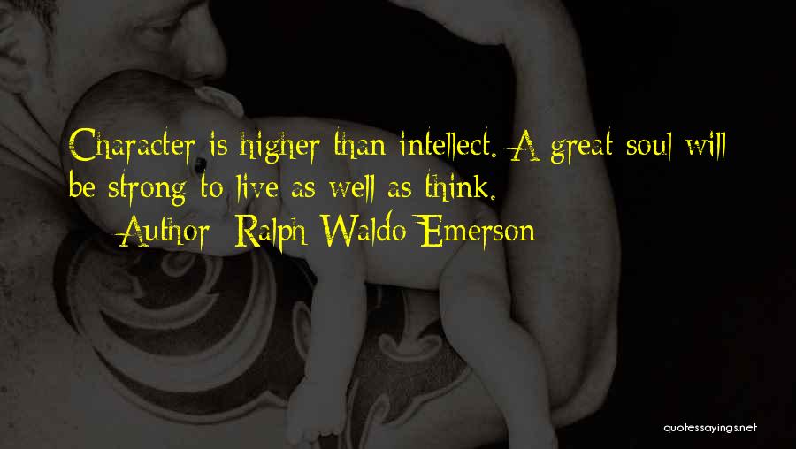 Ralph Waldo Emerson Quotes: Character Is Higher Than Intellect. A Great Soul Will Be Strong To Live As Well As Think.