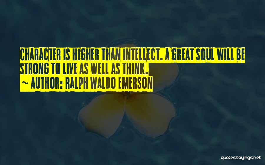 Ralph Waldo Emerson Quotes: Character Is Higher Than Intellect. A Great Soul Will Be Strong To Live As Well As Think.