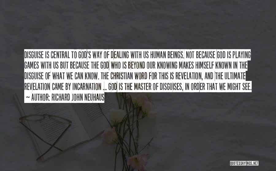 Richard John Neuhaus Quotes: Disguise Is Central To God's Way Of Dealing With Us Human Beings. Not Because God Is Playing Games With Us