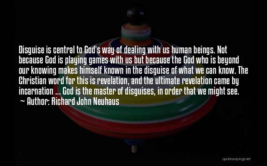 Richard John Neuhaus Quotes: Disguise Is Central To God's Way Of Dealing With Us Human Beings. Not Because God Is Playing Games With Us