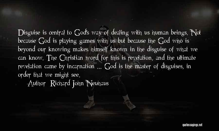 Richard John Neuhaus Quotes: Disguise Is Central To God's Way Of Dealing With Us Human Beings. Not Because God Is Playing Games With Us