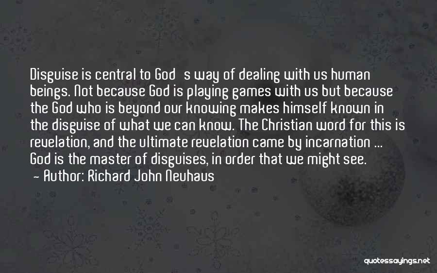 Richard John Neuhaus Quotes: Disguise Is Central To God's Way Of Dealing With Us Human Beings. Not Because God Is Playing Games With Us