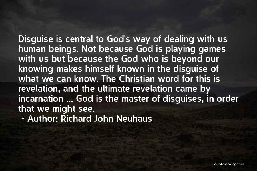 Richard John Neuhaus Quotes: Disguise Is Central To God's Way Of Dealing With Us Human Beings. Not Because God Is Playing Games With Us