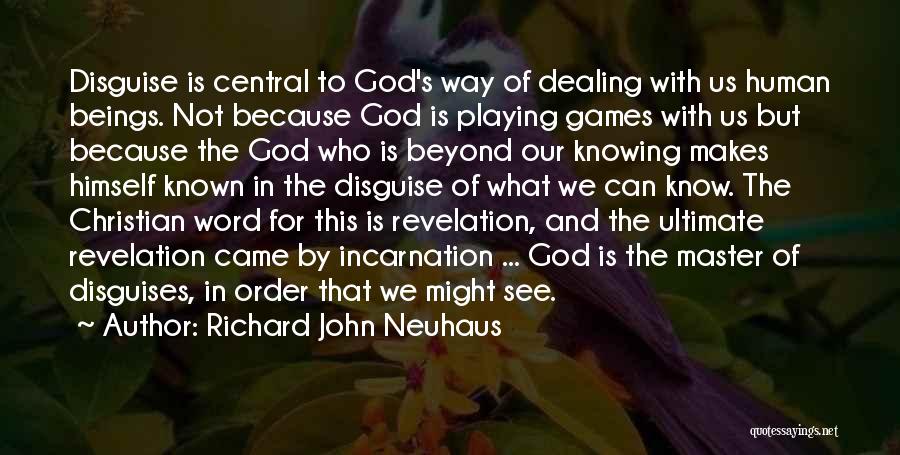 Richard John Neuhaus Quotes: Disguise Is Central To God's Way Of Dealing With Us Human Beings. Not Because God Is Playing Games With Us