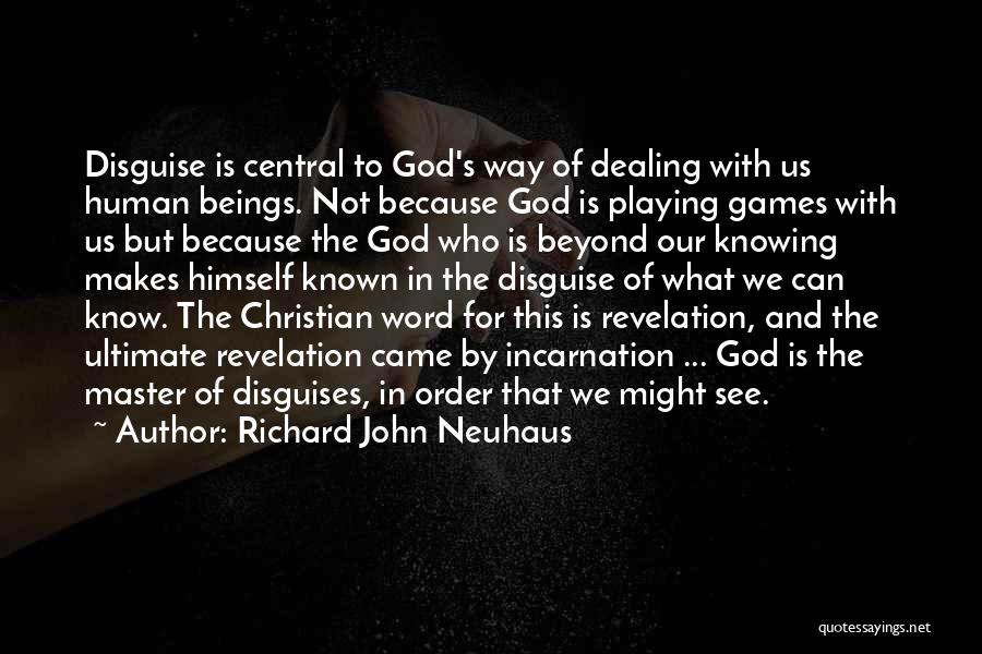 Richard John Neuhaus Quotes: Disguise Is Central To God's Way Of Dealing With Us Human Beings. Not Because God Is Playing Games With Us