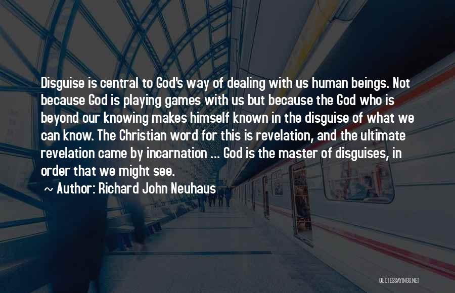 Richard John Neuhaus Quotes: Disguise Is Central To God's Way Of Dealing With Us Human Beings. Not Because God Is Playing Games With Us