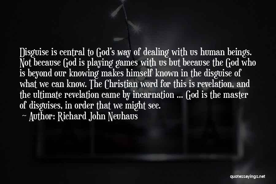 Richard John Neuhaus Quotes: Disguise Is Central To God's Way Of Dealing With Us Human Beings. Not Because God Is Playing Games With Us