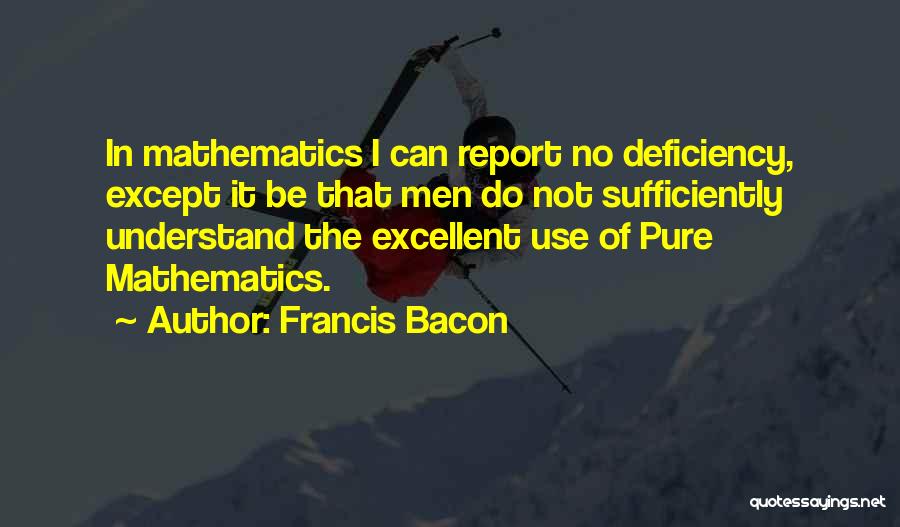 Francis Bacon Quotes: In Mathematics I Can Report No Deficiency, Except It Be That Men Do Not Sufficiently Understand The Excellent Use Of