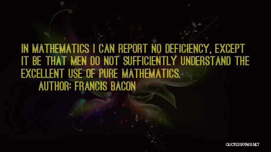 Francis Bacon Quotes: In Mathematics I Can Report No Deficiency, Except It Be That Men Do Not Sufficiently Understand The Excellent Use Of