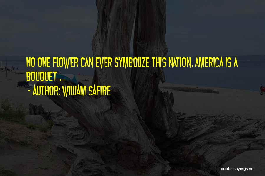 William Safire Quotes: No One Flower Can Ever Symbolize This Nation. America Is A Bouquet ...