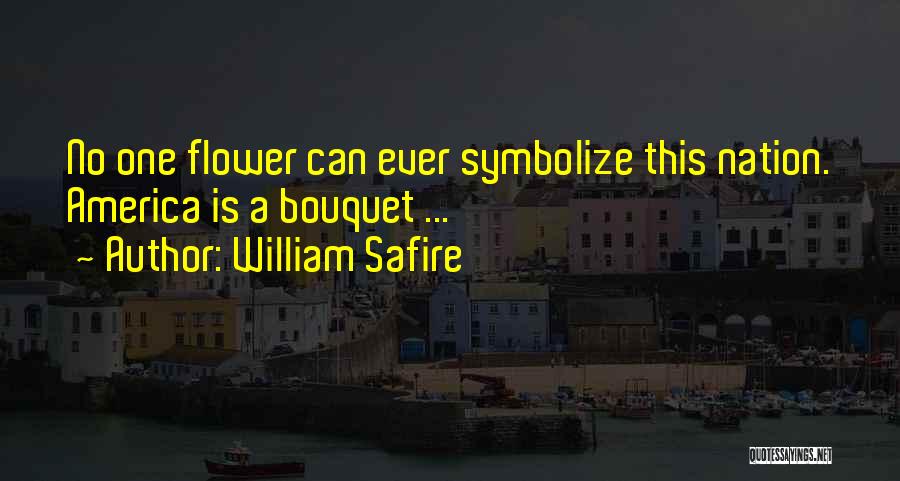 William Safire Quotes: No One Flower Can Ever Symbolize This Nation. America Is A Bouquet ...