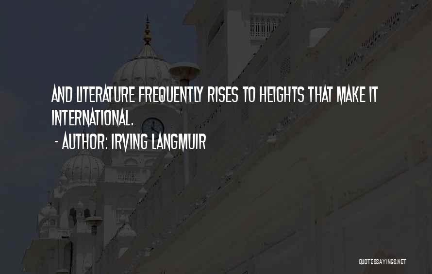 Irving Langmuir Quotes: And Literature Frequently Rises To Heights That Make It International.