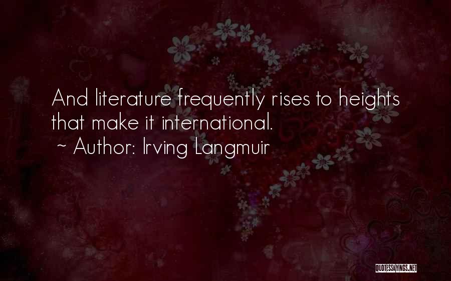 Irving Langmuir Quotes: And Literature Frequently Rises To Heights That Make It International.