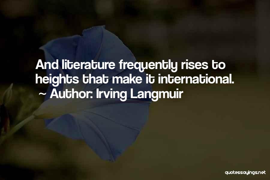 Irving Langmuir Quotes: And Literature Frequently Rises To Heights That Make It International.