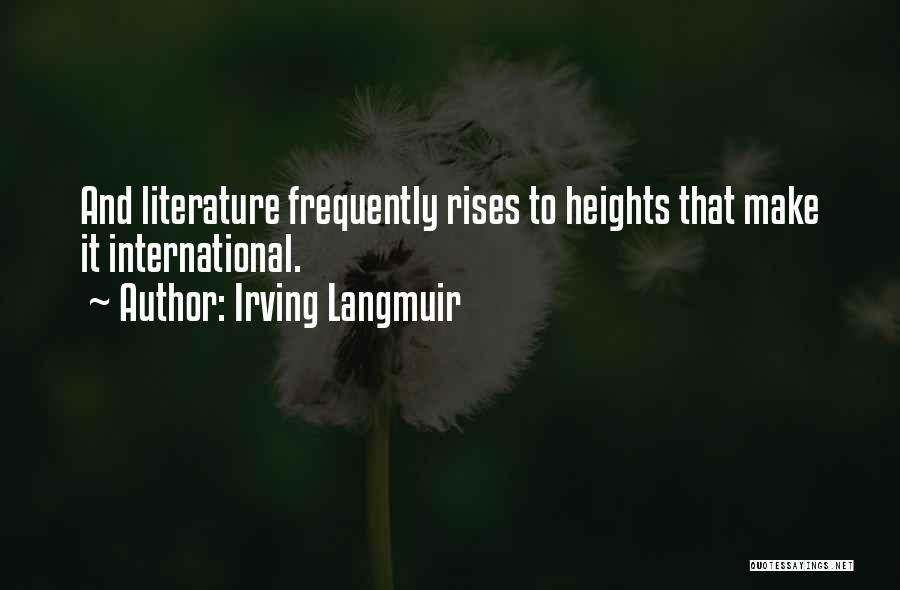 Irving Langmuir Quotes: And Literature Frequently Rises To Heights That Make It International.