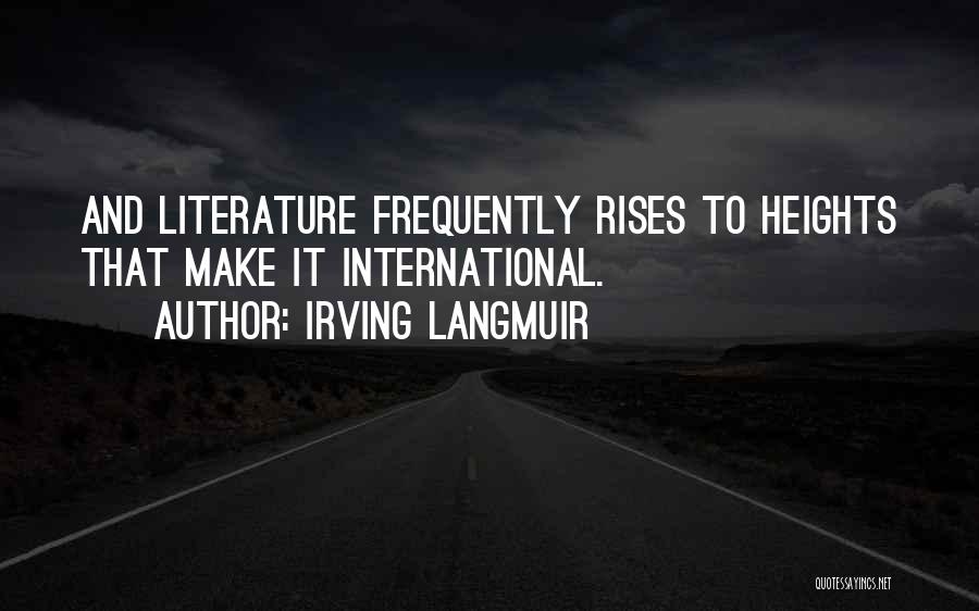 Irving Langmuir Quotes: And Literature Frequently Rises To Heights That Make It International.