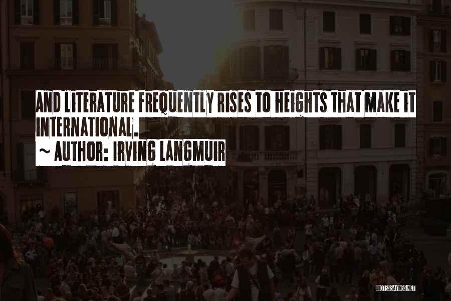 Irving Langmuir Quotes: And Literature Frequently Rises To Heights That Make It International.