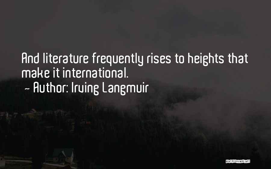 Irving Langmuir Quotes: And Literature Frequently Rises To Heights That Make It International.