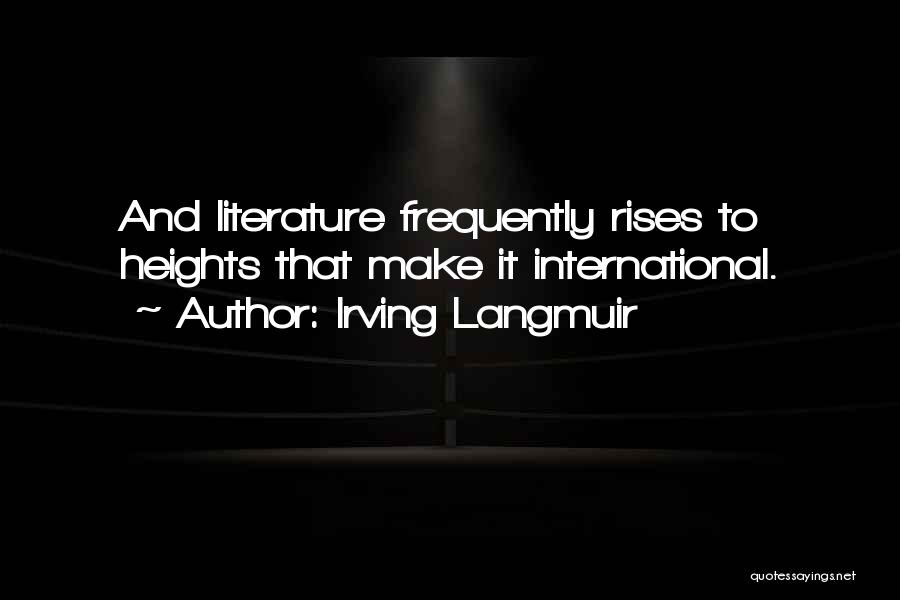 Irving Langmuir Quotes: And Literature Frequently Rises To Heights That Make It International.