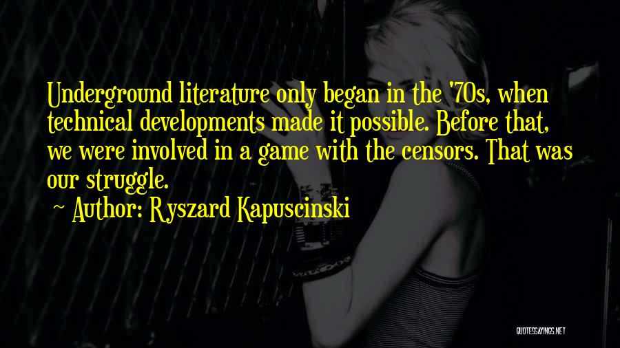 Ryszard Kapuscinski Quotes: Underground Literature Only Began In The '70s, When Technical Developments Made It Possible. Before That, We Were Involved In A