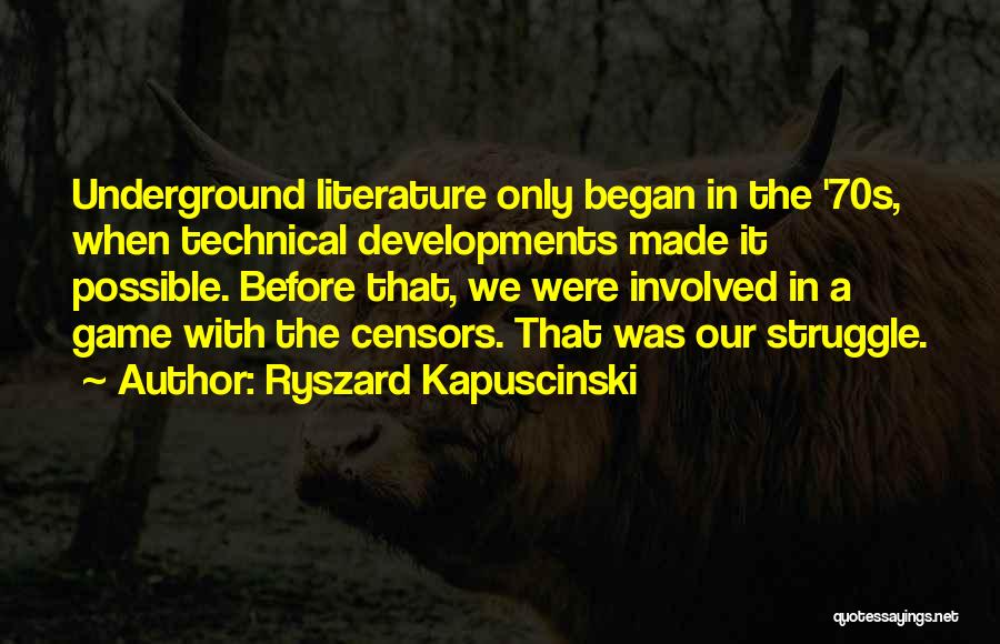 Ryszard Kapuscinski Quotes: Underground Literature Only Began In The '70s, When Technical Developments Made It Possible. Before That, We Were Involved In A