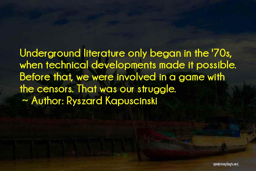 Ryszard Kapuscinski Quotes: Underground Literature Only Began In The '70s, When Technical Developments Made It Possible. Before That, We Were Involved In A