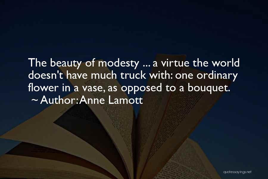Anne Lamott Quotes: The Beauty Of Modesty ... A Virtue The World Doesn't Have Much Truck With: One Ordinary Flower In A Vase,