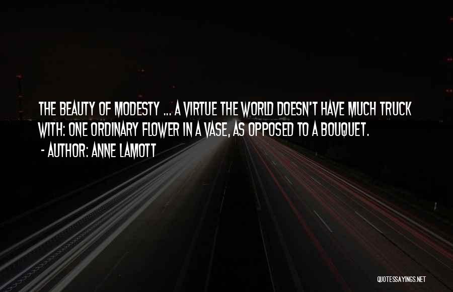 Anne Lamott Quotes: The Beauty Of Modesty ... A Virtue The World Doesn't Have Much Truck With: One Ordinary Flower In A Vase,