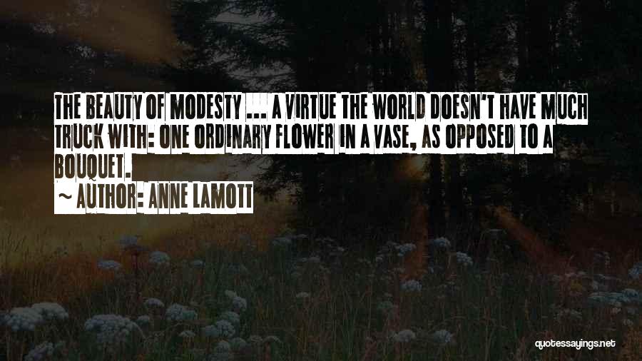 Anne Lamott Quotes: The Beauty Of Modesty ... A Virtue The World Doesn't Have Much Truck With: One Ordinary Flower In A Vase,