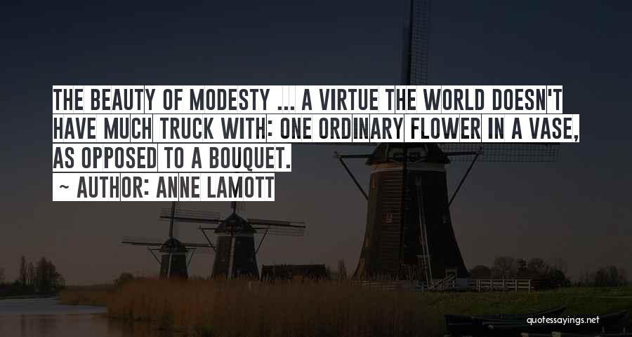 Anne Lamott Quotes: The Beauty Of Modesty ... A Virtue The World Doesn't Have Much Truck With: One Ordinary Flower In A Vase,