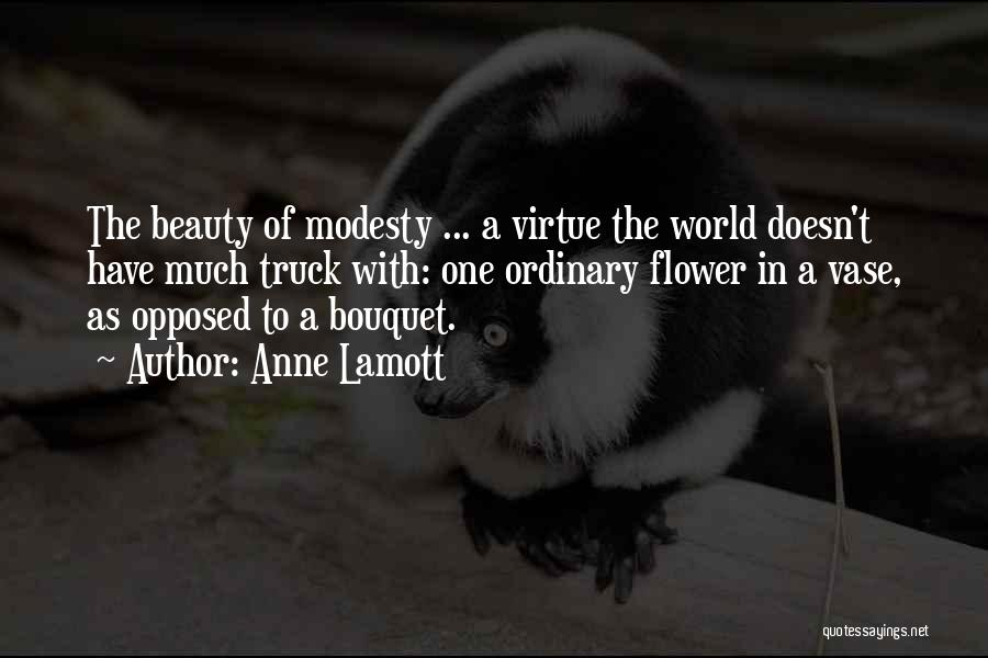 Anne Lamott Quotes: The Beauty Of Modesty ... A Virtue The World Doesn't Have Much Truck With: One Ordinary Flower In A Vase,