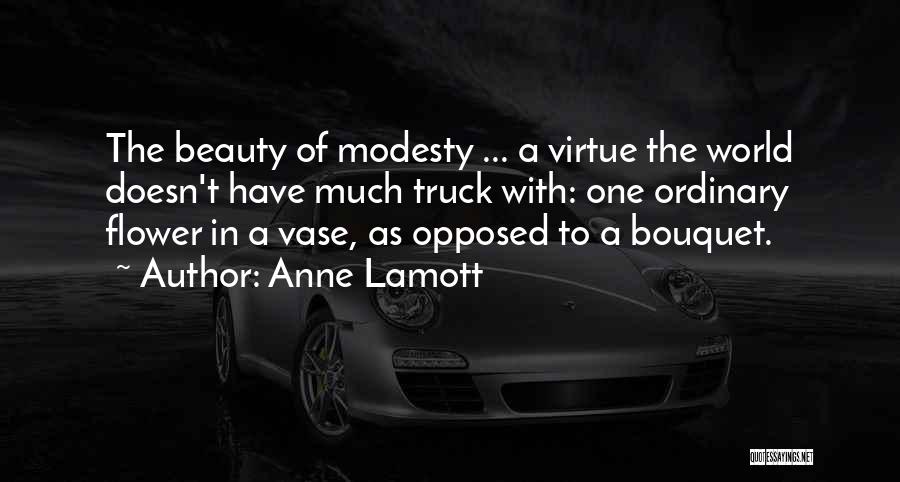 Anne Lamott Quotes: The Beauty Of Modesty ... A Virtue The World Doesn't Have Much Truck With: One Ordinary Flower In A Vase,