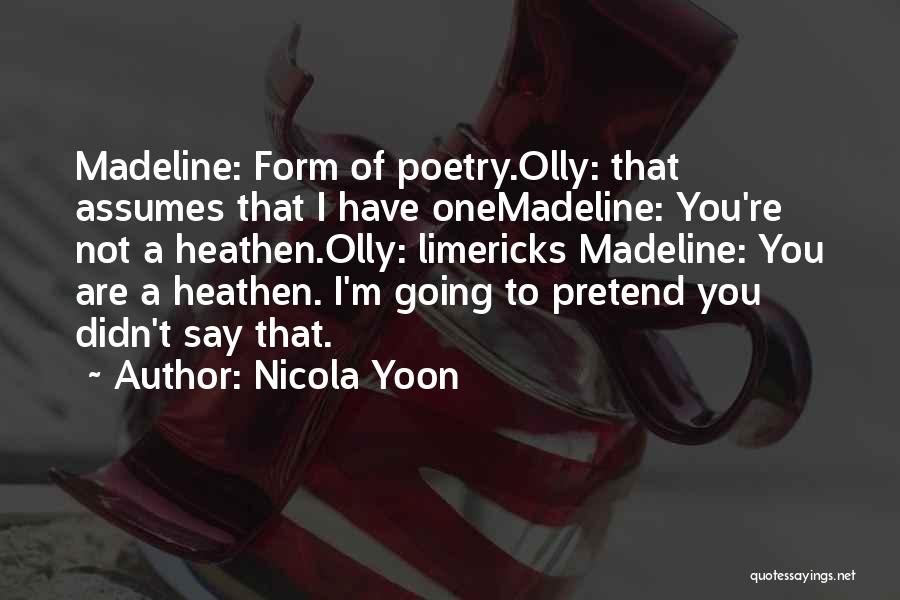 Nicola Yoon Quotes: Madeline: Form Of Poetry.olly: That Assumes That I Have Onemadeline: You're Not A Heathen.olly: Limericks Madeline: You Are A Heathen.